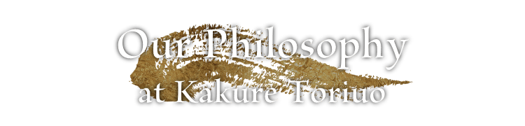 Our Philosophy at Kakure Toriuo